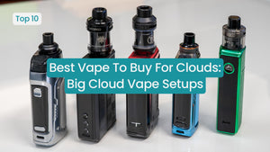 Best Vape To Buy For Clouds: Big Cloud Vape Setups