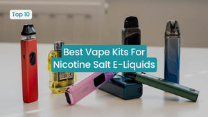 Best Vape Kits For Nicotine Salt E-Liquids