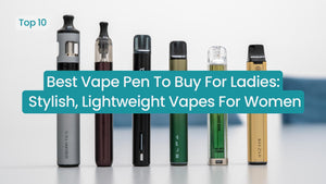 Best Vape Pen To Buy For Ladies: Stylish, Lightweight Vapes For Women