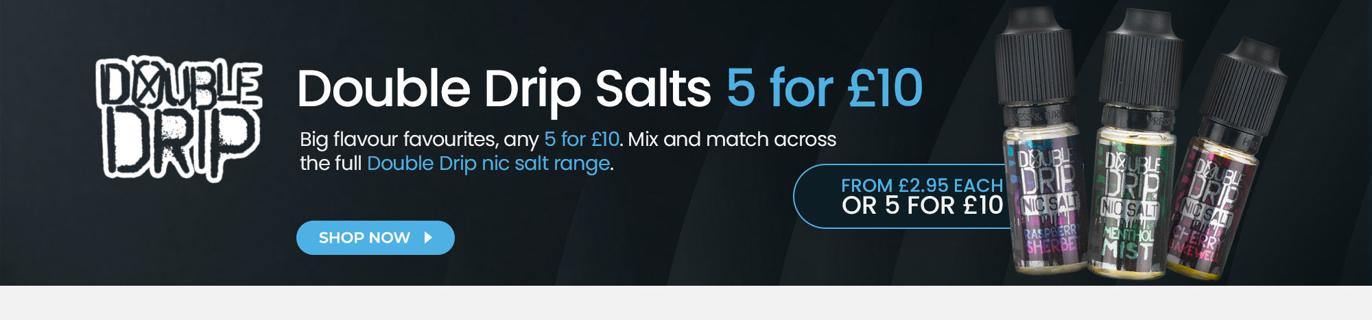 Mix & Match 5 for £10 on Double Drip Nic Salts